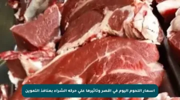 أسعار اللحوم اليوم في أقصر وتأثيرها على حركة الشراء بمنافذ التموين